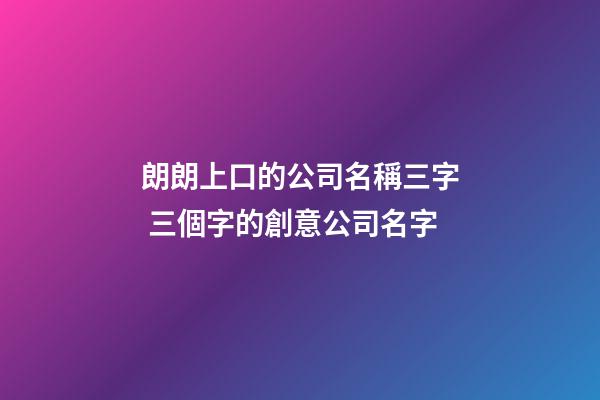 朗朗上口的公司名稱三字 三個字的創意公司名字-第1張-公司起名-玄機派